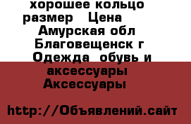 хорошее кольцо 17размер › Цена ­ 700 - Амурская обл., Благовещенск г. Одежда, обувь и аксессуары » Аксессуары   